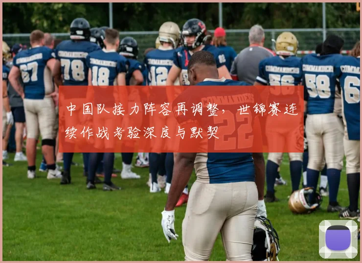 中国队接力阵容再调整,世锦赛连续作战考验深度与默契