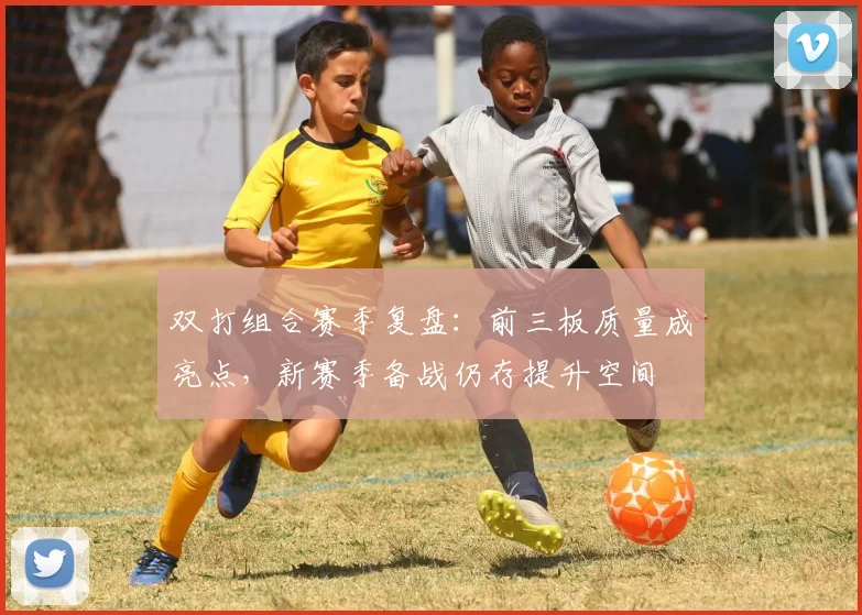 双打组合赛季复盘：前三板质量成亮点，新赛季备战仍存提升空间