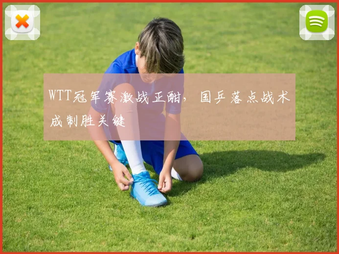 WTT冠军赛激战正酣,国乒落点战术成制胜关键