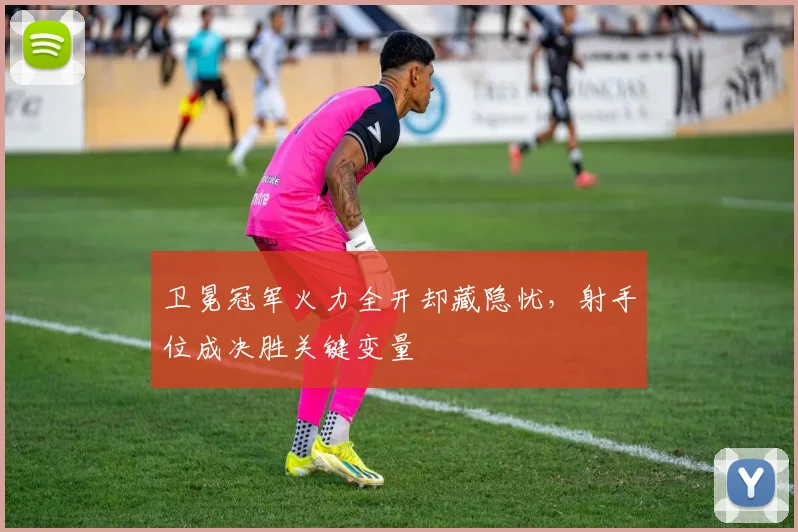 卫冕冠军火力全开却藏隐忧，射手位成决胜关键变量