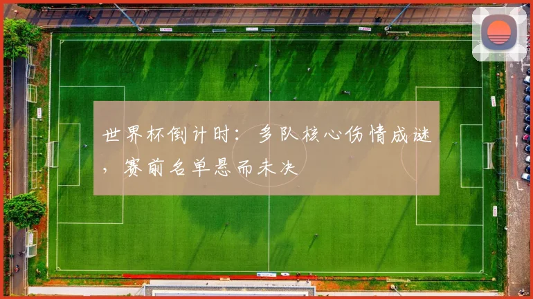 世界杯倒计时:多队核心伤情成谜,赛前名单悬而未决