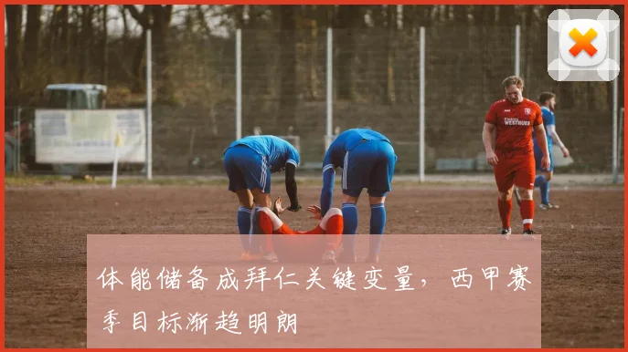 体能储备成拜仁关键变量,西甲赛季目标渐趋明朗