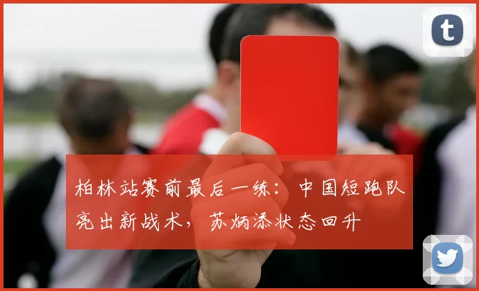 柏林站赛前最后一练:中国短跑队亮出新战术,苏炳添状态回升