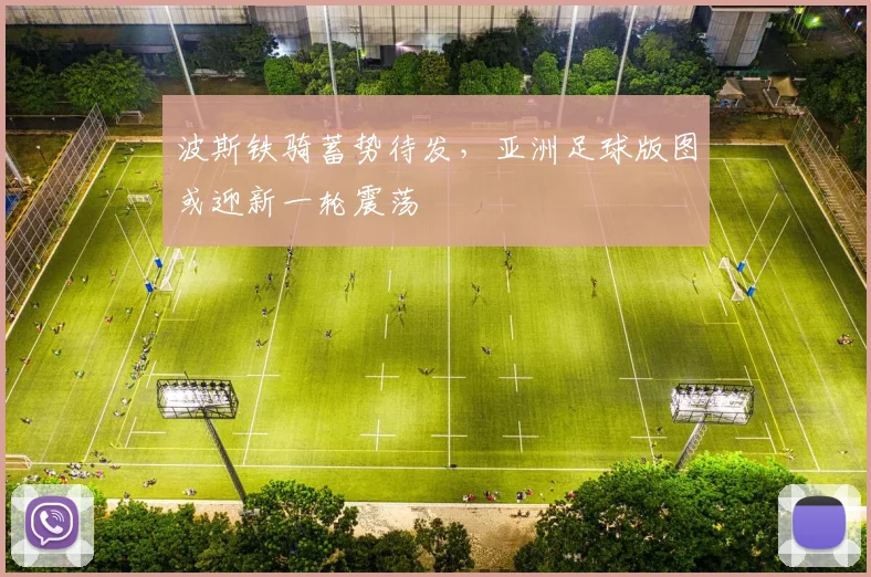 波斯铁骑蓄势待发,亚洲足球版图或迎新一轮震荡