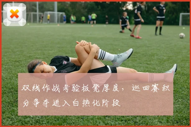 双线作战考验板凳厚度,巡回赛积分争夺进入白热化阶段
