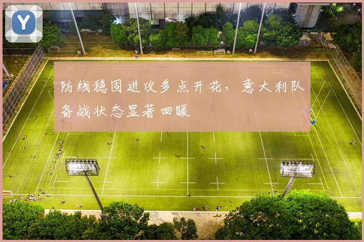 防线稳固进攻多点开花,意大利队备战状态显著回暖