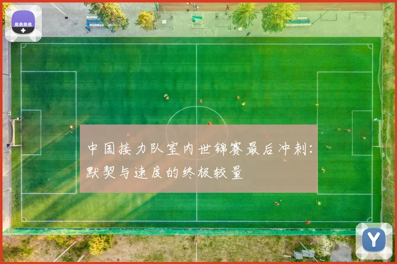 中国接力队室内世锦赛最后冲刺:默契与速度的终极较量