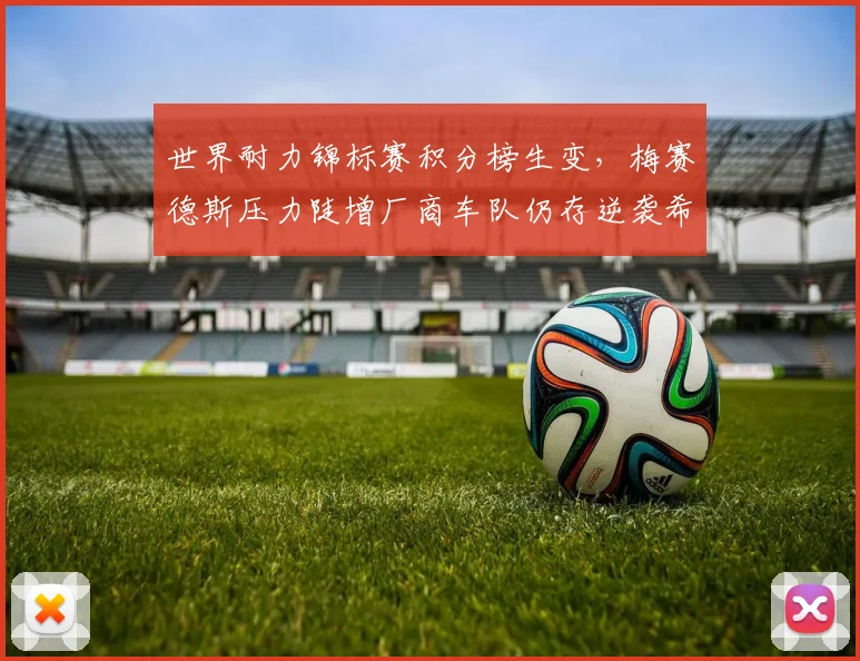 世界耐力锦标赛积分榜生变,梅赛德斯压力陡增厂商车队仍存逆袭希望